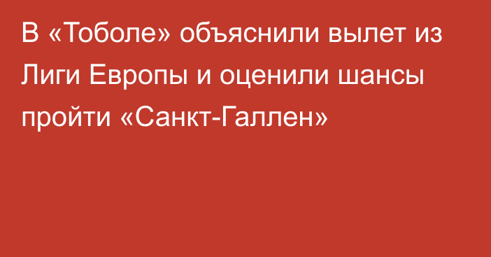 В «Тоболе» объяснили вылет из Лиги Европы и оценили шансы пройти «Санкт-Галлен»