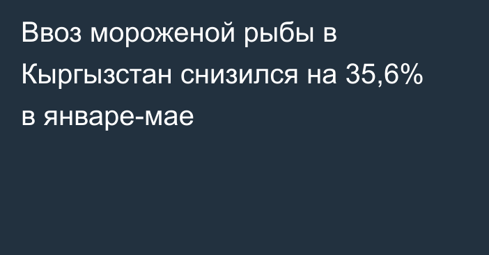 Ввоз мороженой рыбы в Кыргызстан снизился на 35,6% в январе-мае