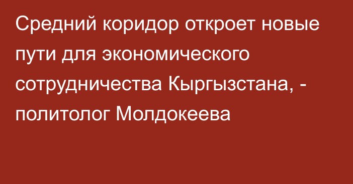 Средний коридор откроет новые пути для экономического сотрудничества Кыргызстана, - политолог Молдокеева