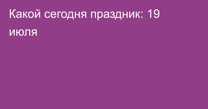 Какой сегодня праздник: 19 июля