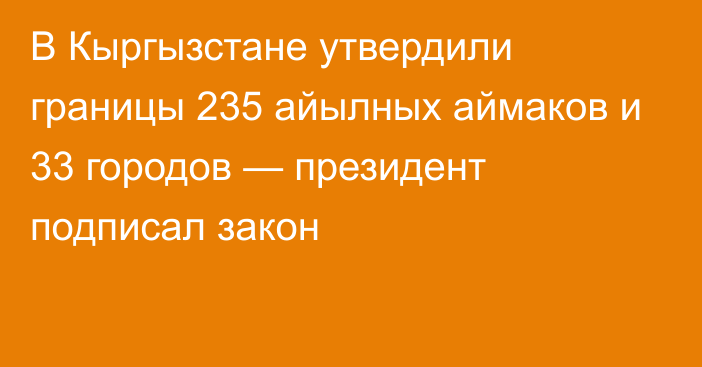 В Кыргызстане утвердили границы 235 айылных аймаков и 33 городов — президент подписал закон 