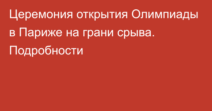 Церемония открытия Олимпиады в Париже на грани срыва. Подробности