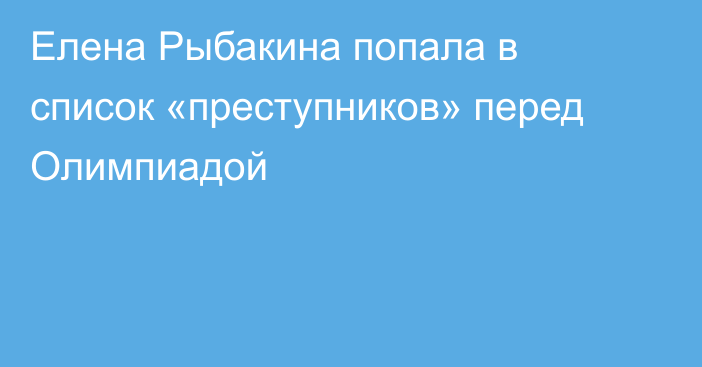 Елена Рыбакина попала в список «преступников» перед Олимпиадой