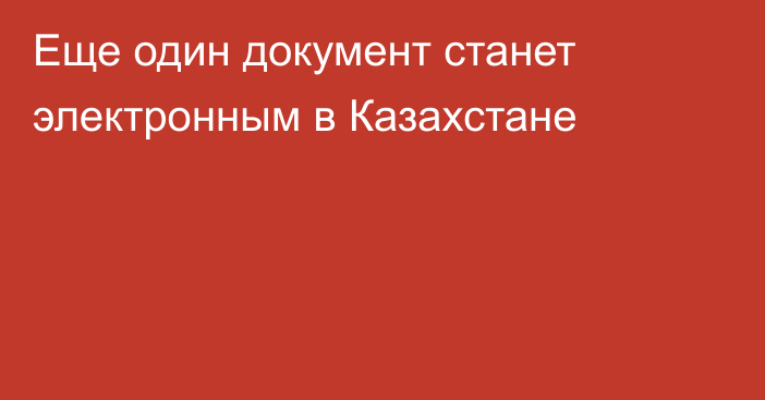 Еще один документ станет электронным в Казахстане