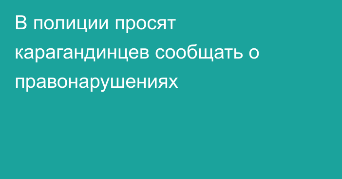 В полиции просят карагандинцев сообщать о правонарушениях