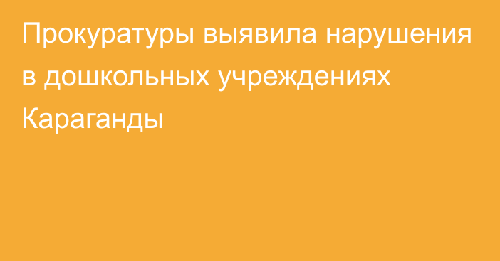 Прокуратуры выявила нарушения в дошкольных учреждениях Караганды