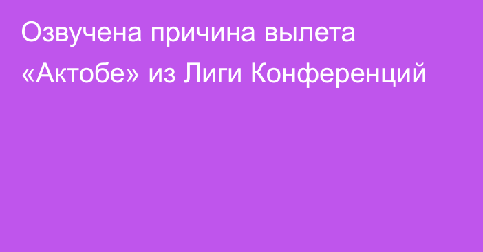 Озвучена причина вылета «Актобе» из Лиги Конференций