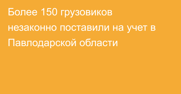 Более 150 грузовиков незаконно поставили на учет в Павлодарской области