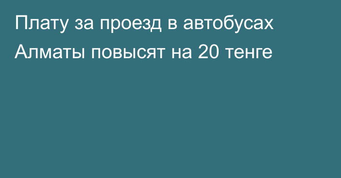 Плату за проезд в автобусах Алматы повысят на 20 тенге