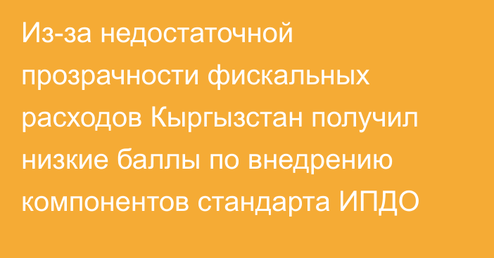 Из-за недостаточной прозрачности фискальных расходов Кыргызстан получил низкие баллы по внедрению компонентов стандарта ИПДО