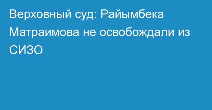 Верховный суд: Райымбека Матраимова не освобождали из СИЗО 