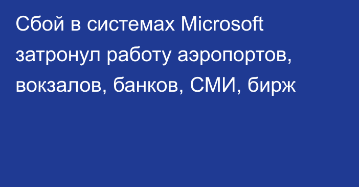 Сбой в системах Microsoft затронул работу аэропортов, вокзалов, банков, СМИ, бирж