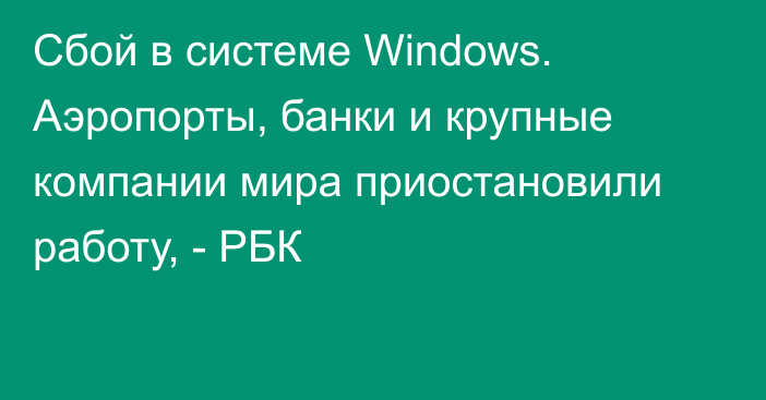 Сбой в системе Windows. Аэропорты, банки и крупные компании мира приостановили работу, - РБК