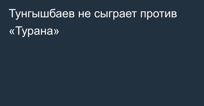 Тунгышбаев не сыграет против «Турана»