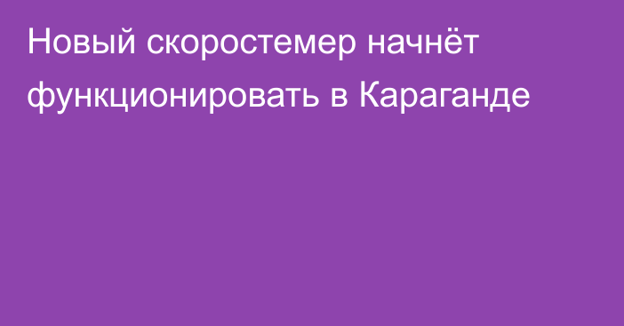 Новый скоростемер начнёт функционировать в Караганде