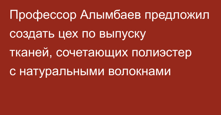 Профессор Алымбаев предложил создать цех по выпуску тканей, сочетающих полиэстер с натуральными волокнами