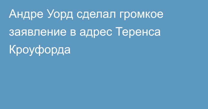 Андре Уорд сделал громкое заявление в адрес Теренса Кроуфорда