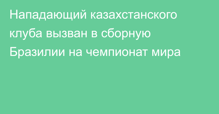 Нападающий казахстанского клуба вызван в сборную Бразилии на чемпионат мира