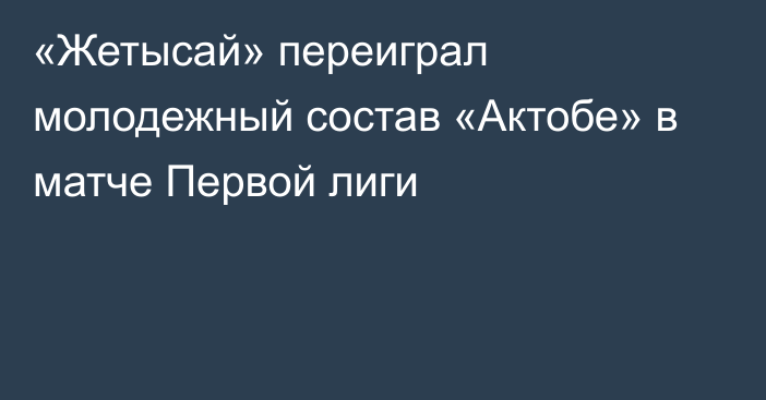 «Жетысай» переиграл молодежный состав «Актобе» в матче Первой лиги