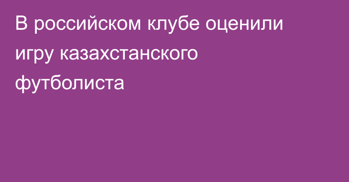 В российском клубе оценили игру казахстанского футболиста