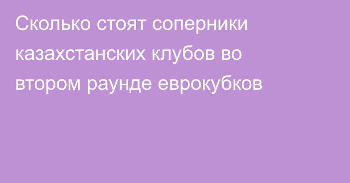 Сколько стоят соперники казахстанских клубов во втором раунде еврокубков