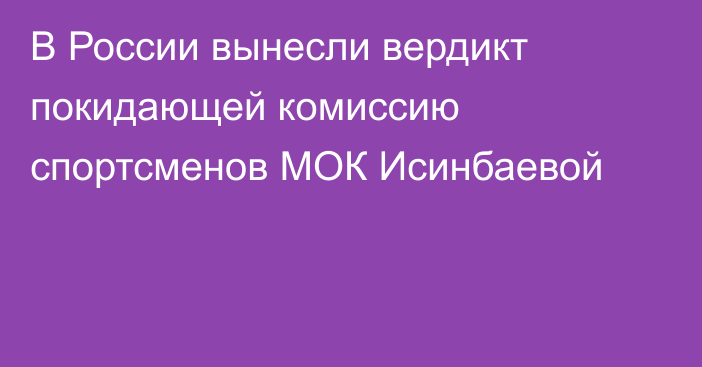 В России вынесли вердикт покидающей комиссию спортсменов МОК Исинбаевой