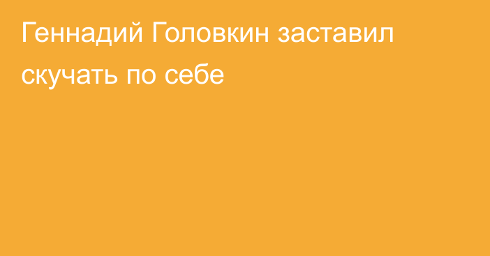 Геннадий Головкин заставил скучать по себе