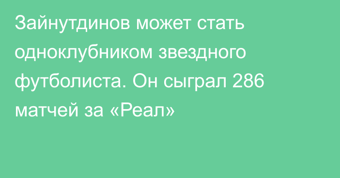 Зайнутдинов может стать одноклубником звездного футболиста. Он сыграл 286 матчей за «Реал»