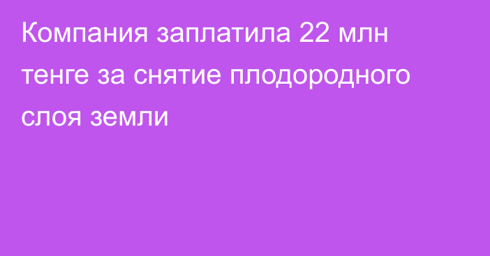 Компания заплатила 22 млн тенге за снятие плодородного слоя земли