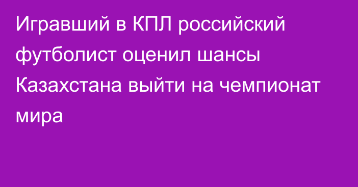 Игравший в КПЛ российский футболист оценил шансы Казахстана выйти на чемпионат мира