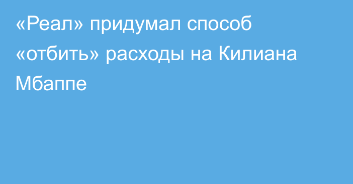 «Реал» придумал способ «отбить» расходы на Килиана Мбаппе