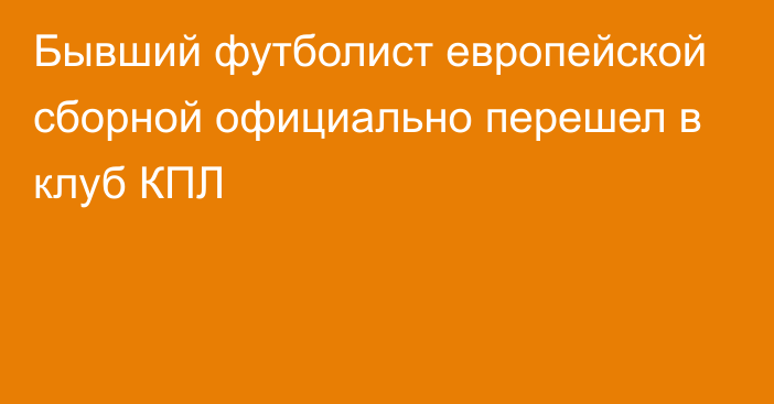 Бывший футболист европейской сборной официально перешел в клуб КПЛ