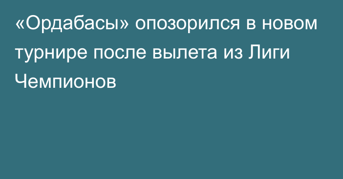 «Ордабасы» опозорился в новом турнире после вылета из Лиги Чемпионов