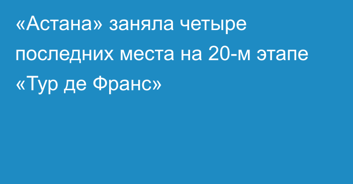 «Астана» заняла четыре последних места на 20-м этапе «Тур де Франс»