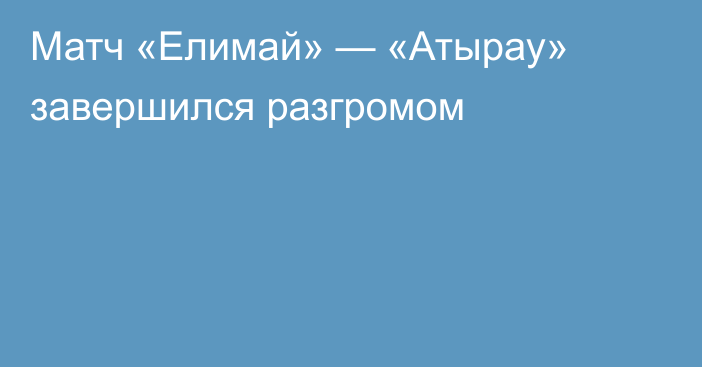 Матч «Елимай» — «Атырау» завершился разгромом