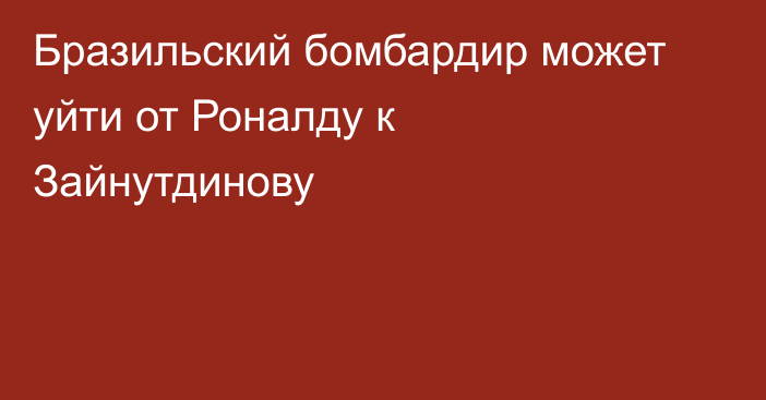 Бразильский бомбардир может уйти от Роналду к Зайнутдинову