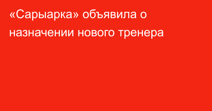 «Сарыарка» объявила о назначении нового тренера