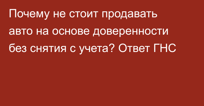 Почему не стоит продавать авто на основе доверенности без снятия с учета? Ответ ГНС