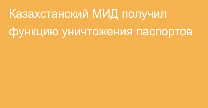 Казахстанский МИД получил функцию уничтожения паспортов