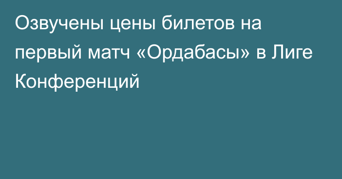 Озвучены цены билетов на первый матч «Ордабасы» в Лиге Конференций