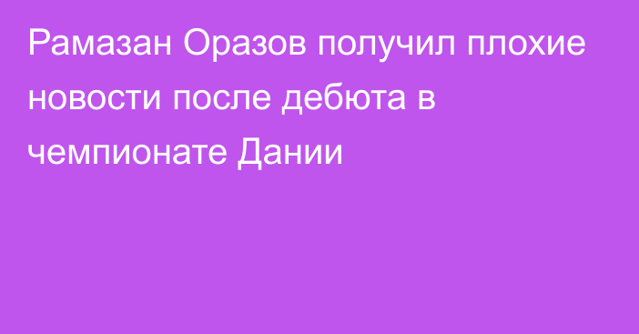 Рамазан Оразов получил плохие новости после дебюта в чемпионате Дании