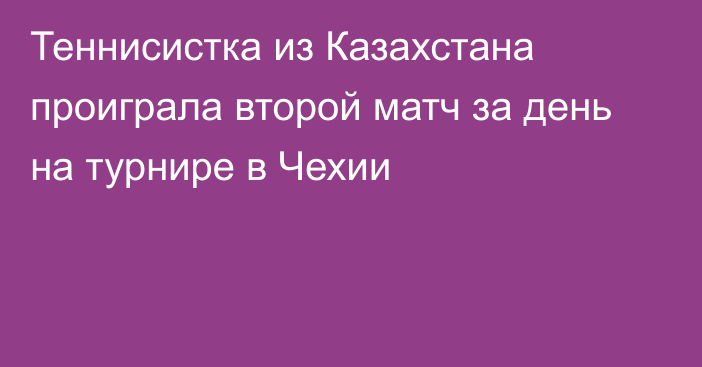 Теннисистка из Казахстана проиграла второй матч за день на турнире в Чехии