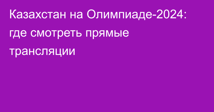 Казахстан на Олимпиаде-2024: где смотреть прямые трансляции