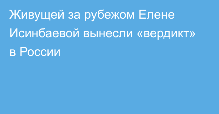 Живущей за рубежом Елене Исинбаевой вынесли «вердикт» в России