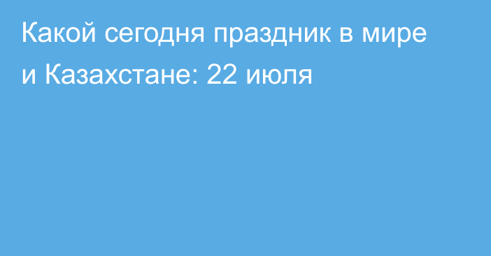 Какой сегодня праздник в мире и Казахстане: 22 июля