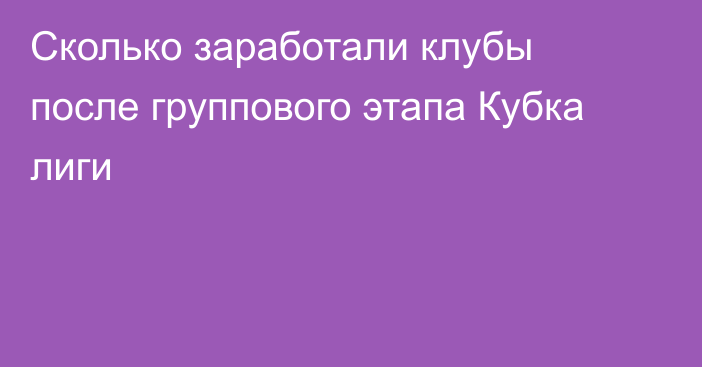 Сколько заработали клубы после группового этапа Кубка лиги