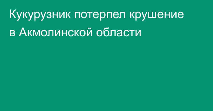 Кукурузник потерпел крушение в Акмолинской области