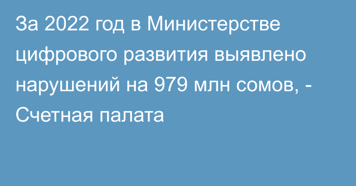 За 2022 год в Министерстве цифрового развития выявлено нарушений на 979 млн сомов, - Счетная палата