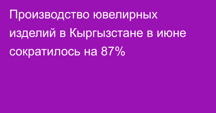 Производство ювелирных изделий в Кыргызстане в июне сократилось на 87%