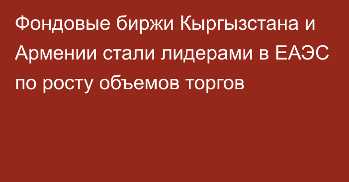 Фондовые биржи Кыргызстана и Армении стали лидерами в ЕАЭС по росту объемов торгов